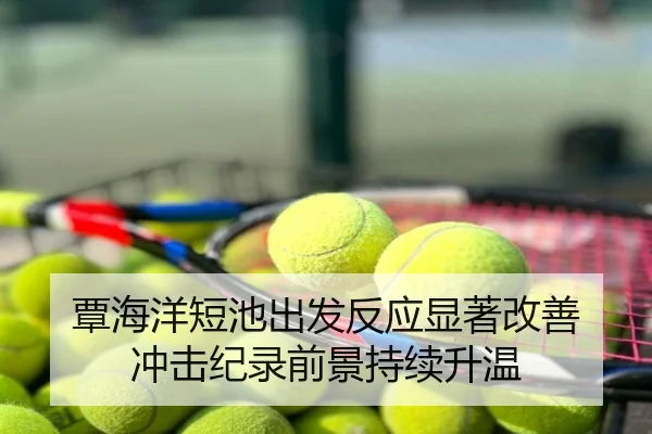 覃海洋短池出发反应显著改善 冲击纪录前景持续升温